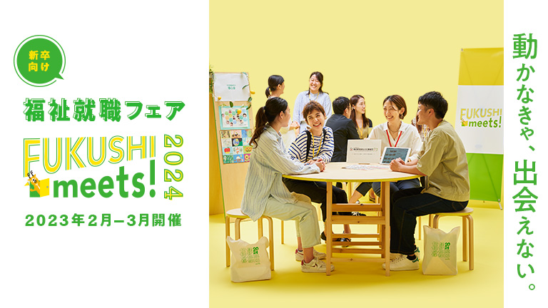2023.2.13　＼動かなきゃ、出会えない。／ 2024 年新卒向け福祉就職フェア「FUKUSHI meets!」に参加します！
